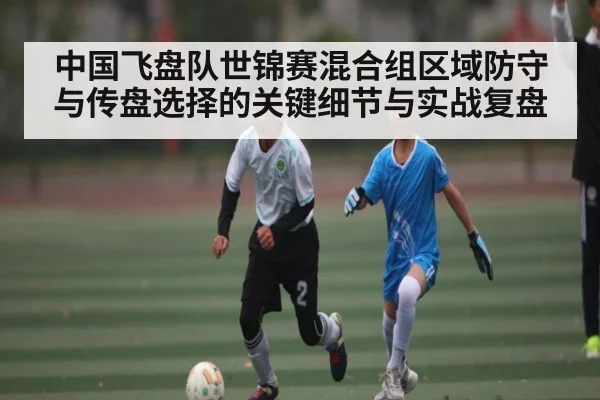 中国飞盘队世锦赛混合组区域防守与传盘选择的关键细节与实战复盘