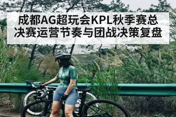 成都AG超玩会KPL秋季赛总决赛运营节奏与团战决策复盘