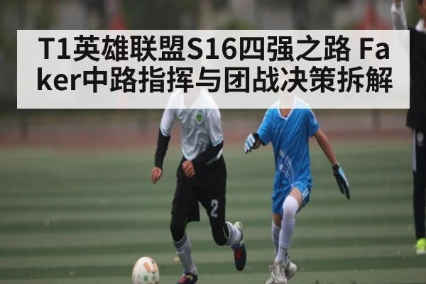 T1英雄联盟S16四强之路 Faker中路指挥与团战决策拆解